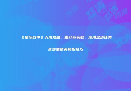 《星际战甲》大漠攻略：霜叶草获取、沙海怒涛任务及沙漠精英捕捉技巧
