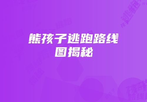 熊孩子逃跑路线图揭秘