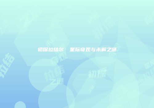 初探拉结尔：星际奇观与未解之谜