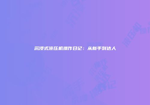 沉浸式液压机操作日记：从新手到达人