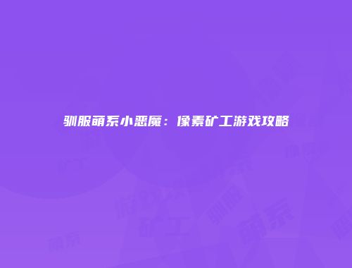 驯服萌系小恶魔：像素矿工游戏攻略