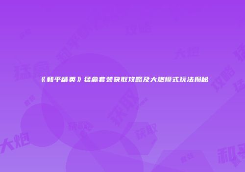 《和平精英》猛禽套装获取攻略及大炮模式玩法揭秘