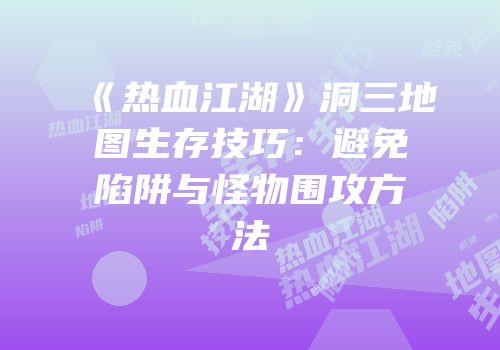 《热血江湖》洞三地图生存技巧:避免陷阱与怪物围攻方法