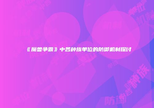 《魔兽争霸》中各种族单位的防御机制探讨