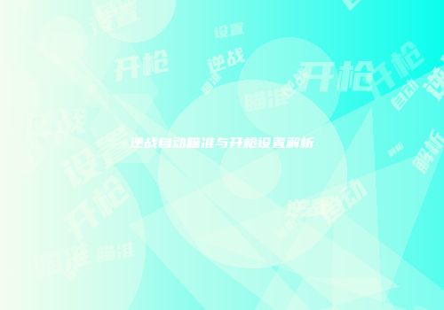 逆战自动瞄准与开枪设置解析
