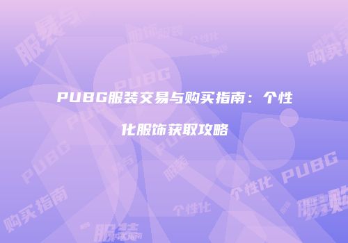 PUBG服装交易与购买指南：个性化服饰获取攻略