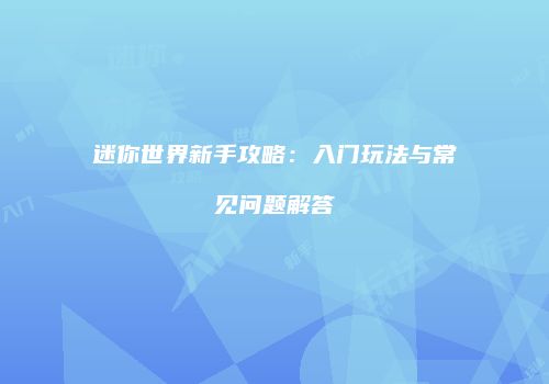迷你世界新手攻略：入门玩法与常见问题解答