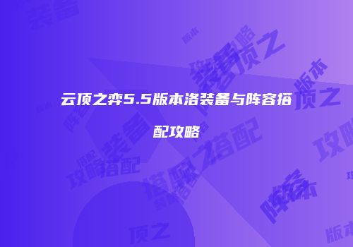 云顶之弈5.5版本洛装备与阵容搭配攻略