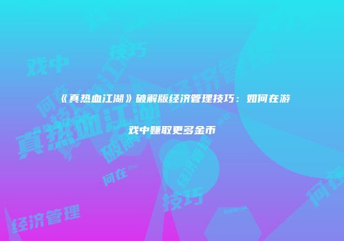 《真热血江湖》破解版经济管理技巧：如何在游戏中赚取更多金币