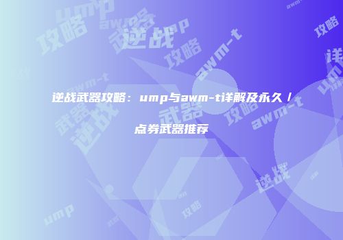 逆战武器攻略：ump与awm-t详解及永久／点券武器推荐