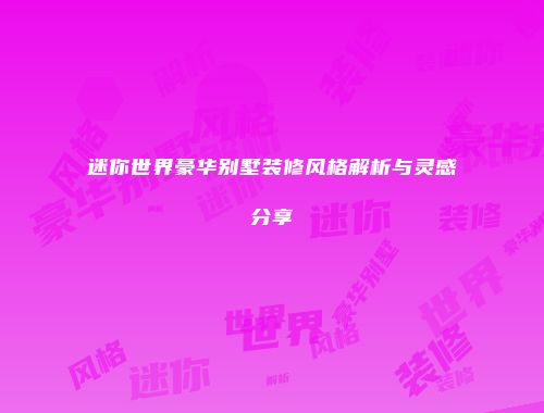 迷你世界豪华别墅装修风格解析与灵感分享