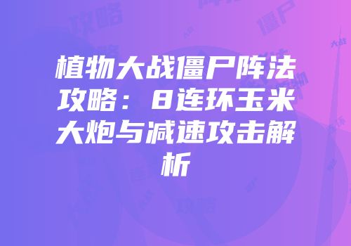 植物大战僵尸阵法攻略：8连环玉米大炮与减速攻击解析
