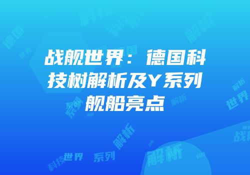 战舰世界：德国科技树解析及Y系列舰船亮点