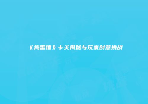 《捣蛋猪》卡关揭秘与玩家创意挑战