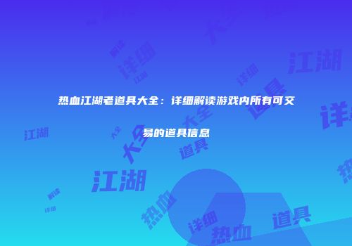 热血江湖老道具大全：详细解读游戏内所有可交易的道具信息