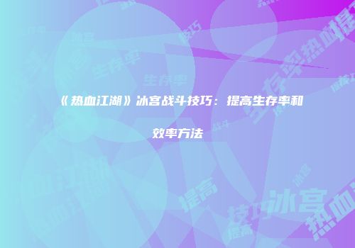 《热血江湖》冰宫战斗技巧：提高生存率和效率方法