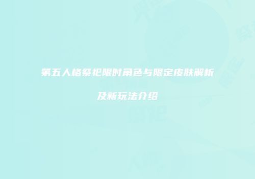 第五人格祭祀限时角色与限定皮肤解析及新玩法介绍