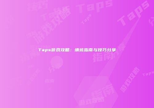 Taps游戏攻略：填坑指南与技巧分享