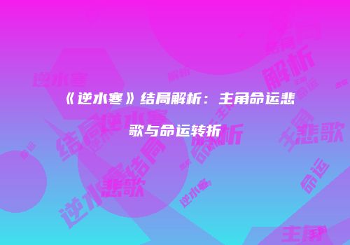 《逆水寒》结局解析：主角命运悲歌与命运转折