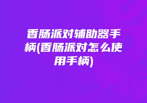香肠派对辅助器手柄(香肠派对怎么使用手柄)