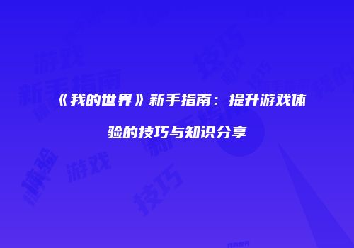 《我的世界》新手指南：提升游戏体验的技巧与知识分享