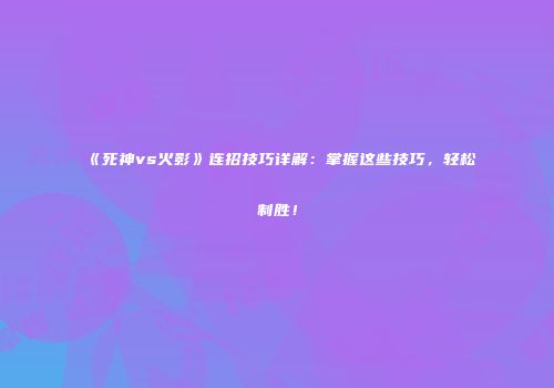 《死神vs火影》连招技巧详解：掌握这些技巧，轻松制胜！