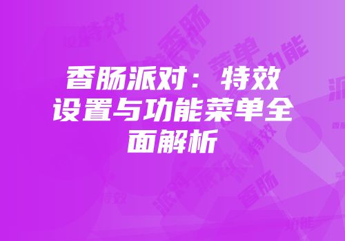 香肠派对：特效设置与功能菜单全面解析