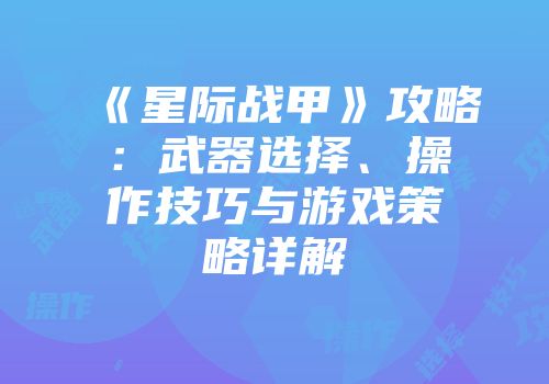 《星际战甲》攻略：武器选择、操作技巧与游戏策略详解