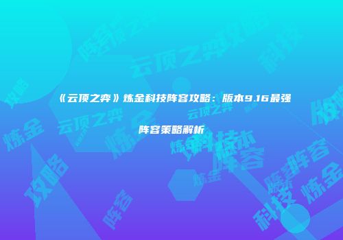《云顶之弈》炼金科技阵容攻略：版本9.16最强阵容策略解析