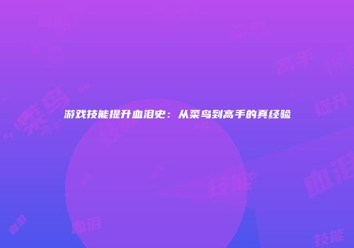 游戏技能提升血泪史：从菜鸟到高手的真经验