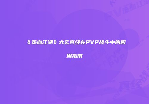 《热血江湖》大玄真经在PVP战斗中的应用指南