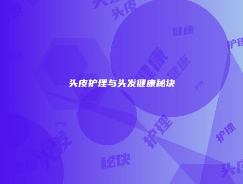 头皮护理与头发健康秘诀