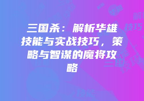 三国杀：解析华雄技能与实战技巧，策略与智谋的魔将攻略
