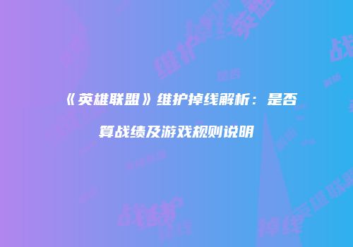 《英雄联盟》维护掉线解析：是否算战绩及游戏规则说明