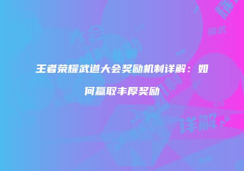 王者荣耀武道大会奖励机制详解：如何赢取丰厚奖励