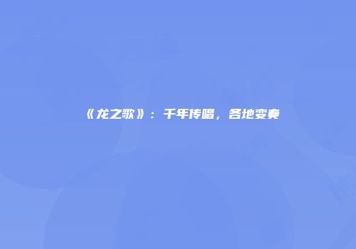 《龙之歌》：千年传唱，各地变奏