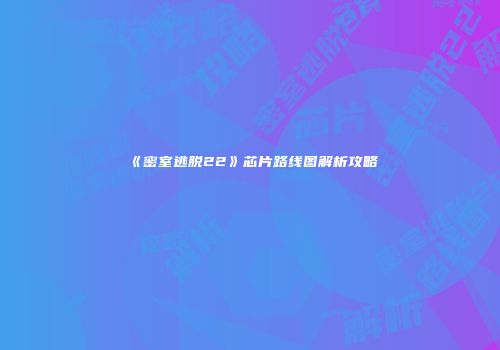 《密室逃脱22》芯片路线图解析攻略