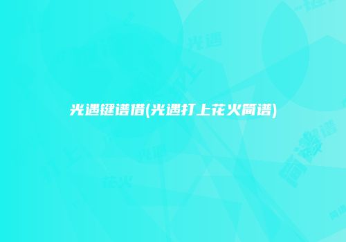 光遇键谱借(光遇打上花火简谱)