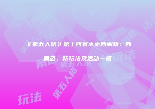 《第五人格》第十四赛季更新解析：新角色、新玩法及活动一览