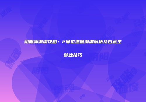阴阳师御魂攻略：2号位速度御魂解析及白藏主御魂技巧