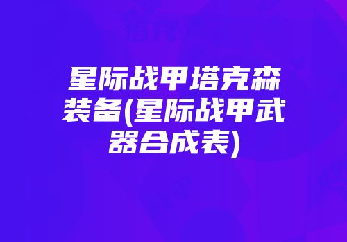 星际战甲塔克森装备(星际战甲武器合成表)