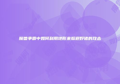 魔兽争霸中如何利用地形来躲避野猪的攻击