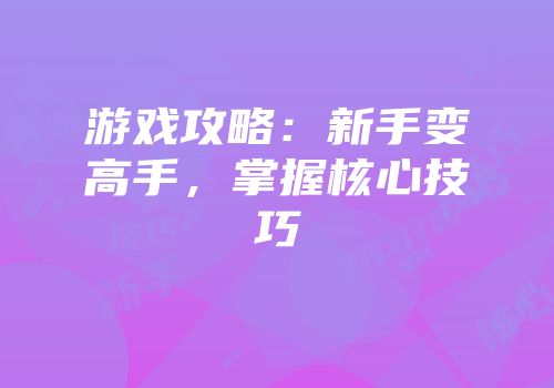 游戏攻略：新手变高手，掌握核心技巧