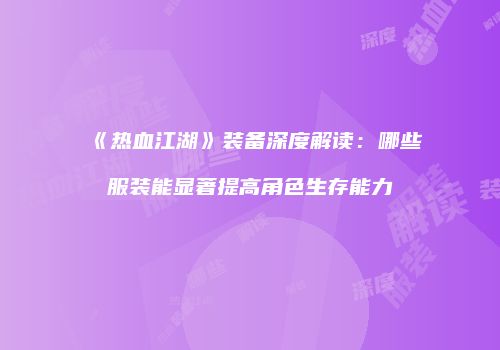 《热血江湖》装备深度解读：哪些服装能显著提高角色生存能力