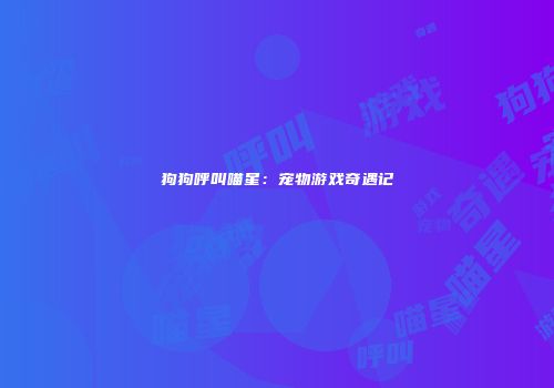 狗狗呼叫喵星：宠物游戏奇遇记