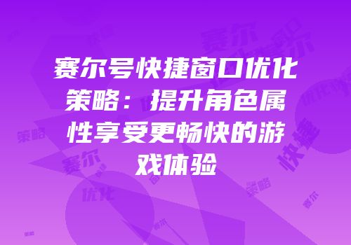 赛尔号快捷窗口优化策略:提升角色属性享受更畅快的游戏体验