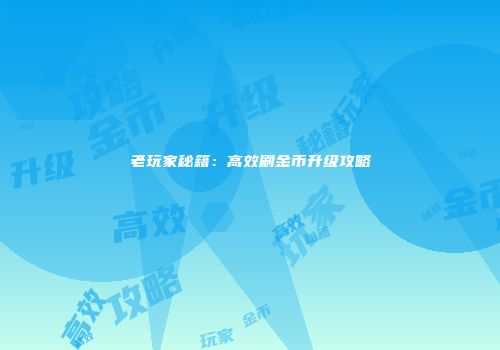老玩家秘籍：高效刷金币升级攻略