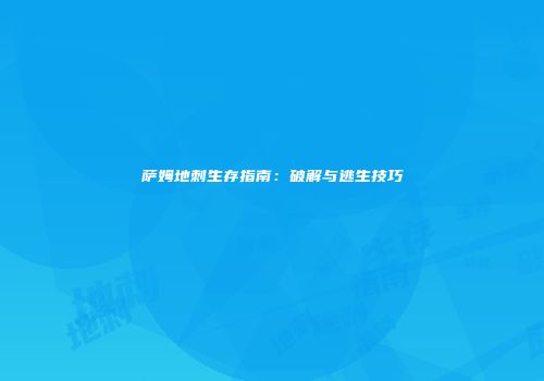 萨姆地刺生存指南：破解与逃生技巧