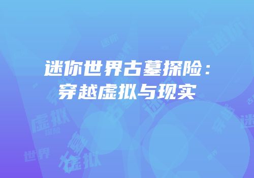 迷你世界古墓探险：穿越虚拟与现实