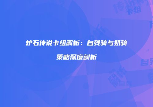 炉石传说卡组解析：自残骑与奶骑策略深度剖析